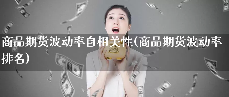 商品期货波动率自相关性(商品期货波动率排名)_https://www.zhuotongtaye.com_期货分析_第1张