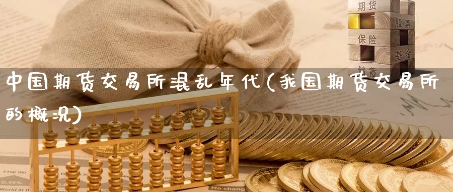 中国期货交易所混乱年代(我国期货交易所的概况)_https://www.zhuotongtaye.com_期货分析_第1张