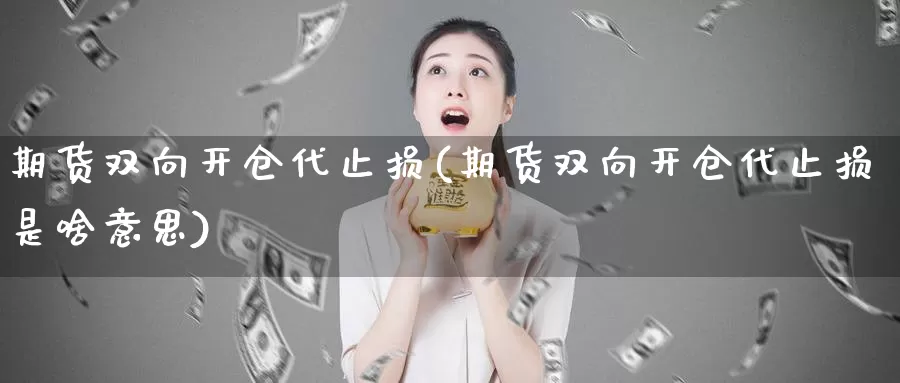 期货双向开仓代止损(期货双向开仓代止损是啥意思)_https://www.zhuotongtaye.com_期货走势_第1张