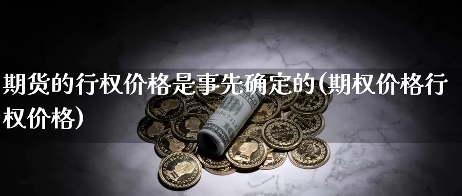 期货的行权价格是事先确定的(期权价格行权价格)_https://www.zhuotongtaye.com_期货分析_第1张