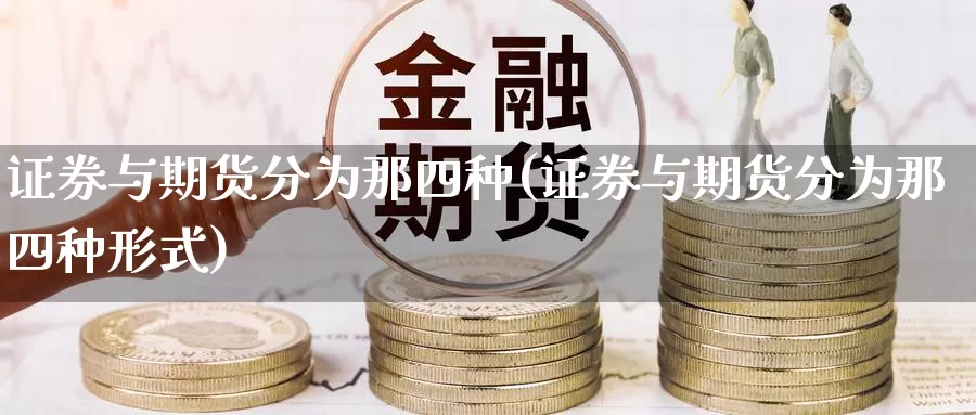 证券与期货分为那四种(证券与期货分为那四种形式)_https://www.zhuotongtaye.com_期货平台_第1张