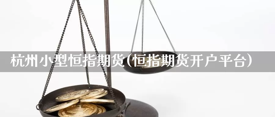 杭州小型恒指期货(恒指期货开户平台)_https://www.zhuotongtaye.com_期货走势_第1张