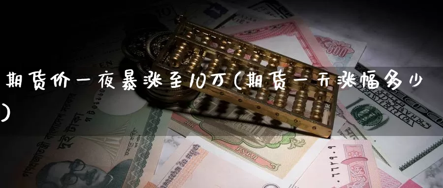 期货价一夜暴涨至10万(期货一天涨幅多少)_https://www.zhuotongtaye.com_期货百科_第1张