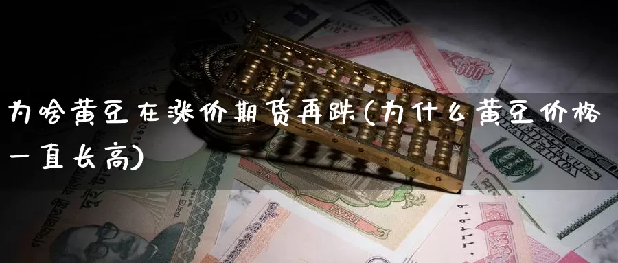 为啥黄豆在涨价期货再跌(为什么黄豆价格一直长高)_https://www.zhuotongtaye.com_期货百科_第1张