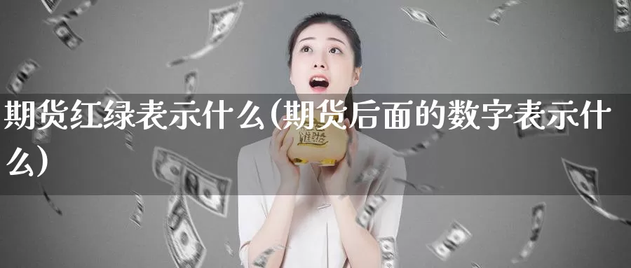 期货红绿表示什么(期货后面的数字表示什么)_https://www.zhuotongtaye.com_期货百科_第1张