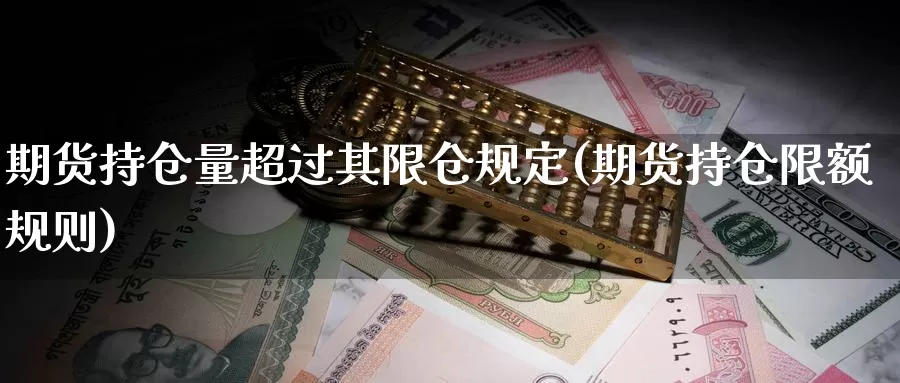 期货持仓量超过其限仓规定(期货持仓限额规则)_https://www.zhuotongtaye.com_期货分析_第1张