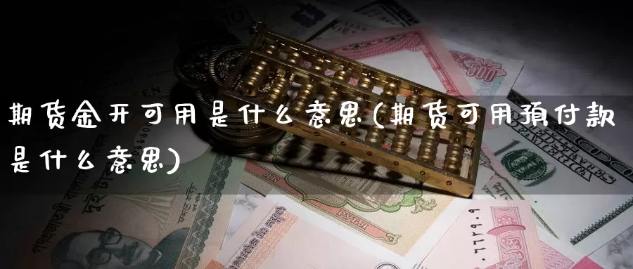 期货金开可用是什么意思(期货可用预付款是什么意思)_https://www.zhuotongtaye.com_期货知识_第1张