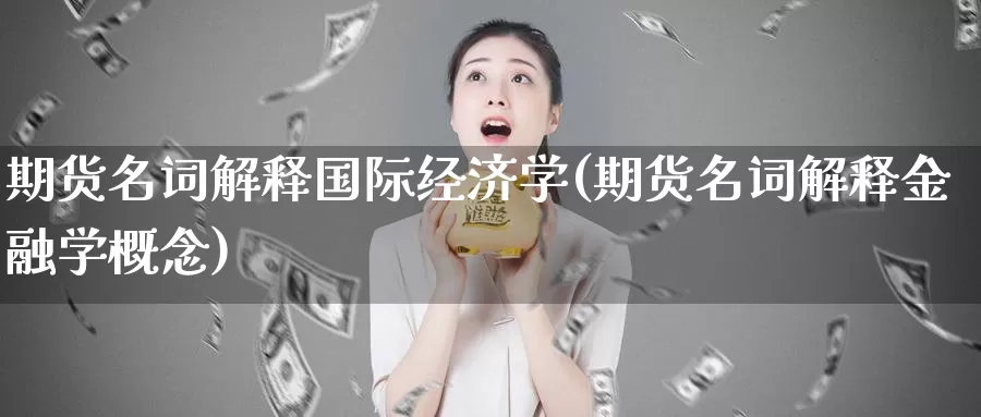 期货名词解释国际经济学(期货名词解释金融学概念)_https://www.zhuotongtaye.com_期货平台_第1张