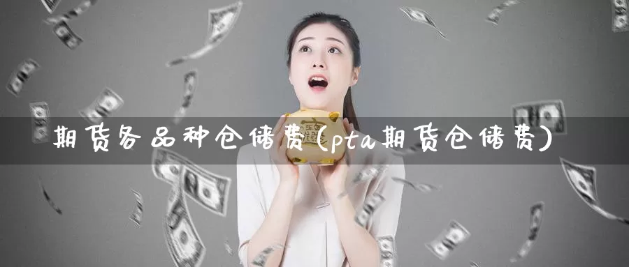 期货各品种仓储费(pta期货仓储费)_https://www.zhuotongtaye.com_期货走势_第1张