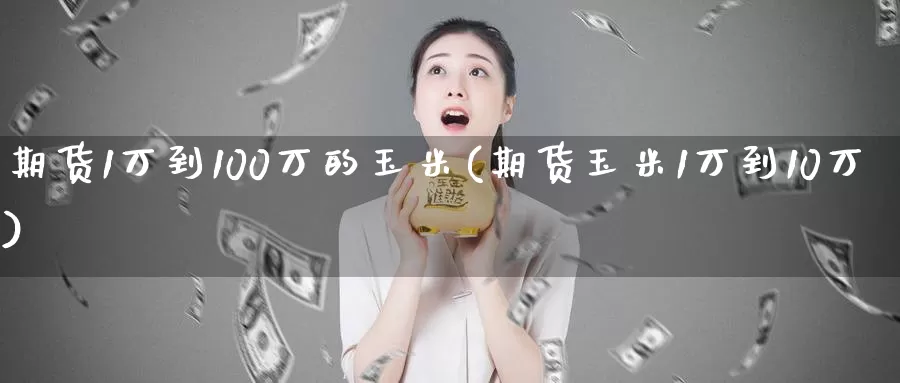 期货1万到100万的玉米(期货玉米1万到10万)_https://www.zhuotongtaye.com_期货走势_第1张