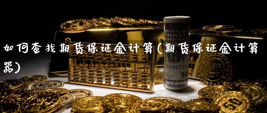 如何查找期货保证金计算(期货保证金计算器)_https://www.zhuotongtaye.com_期货走势_第1张