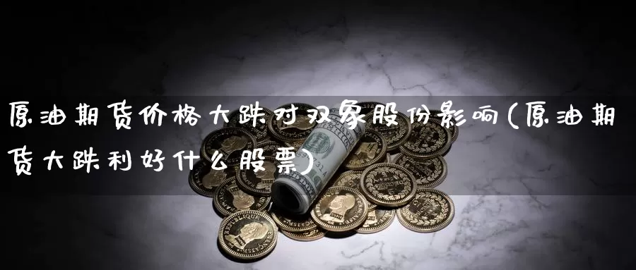 原油期货价格大跌对双象股份影响(原油期货大跌利好什么股票)_https://www.zhuotongtaye.com_期货百科_第1张