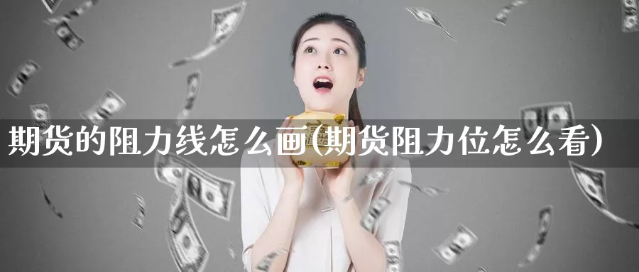 期货的阻力线怎么画(期货阻力位怎么看)_https://www.zhuotongtaye.com_期货分析_第1张