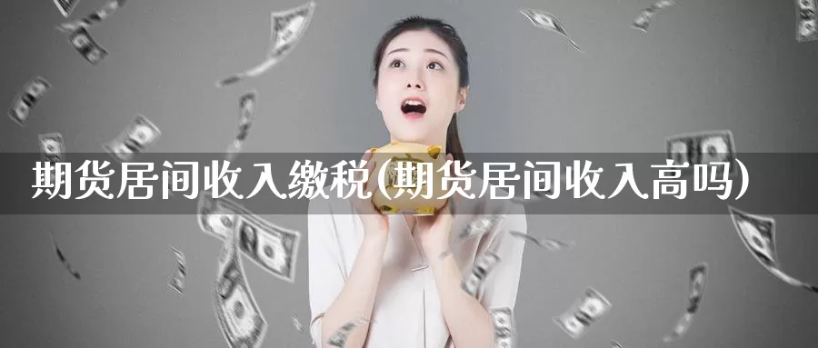 期货居间收入缴税(期货居间收入高吗)_https://www.zhuotongtaye.com_期货平台_第1张