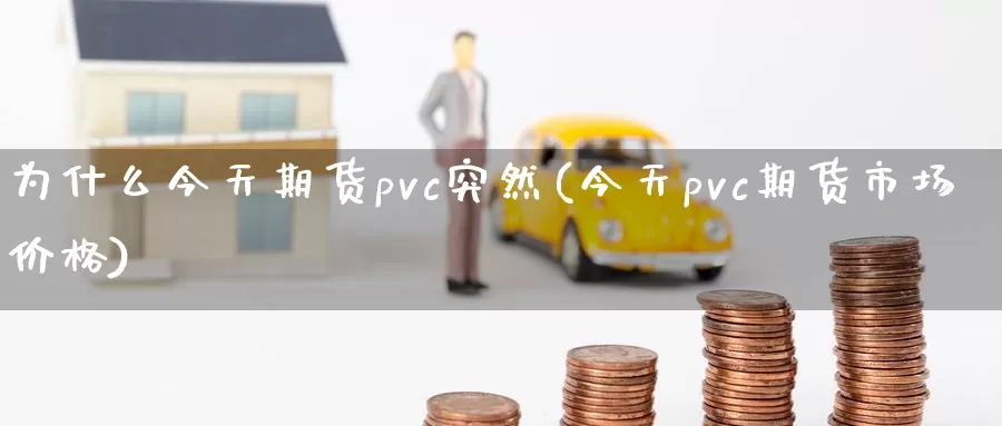 为什么今天期货pvc突然(今天pvc期货市场价格)_https://www.zhuotongtaye.com_期货平台_第1张