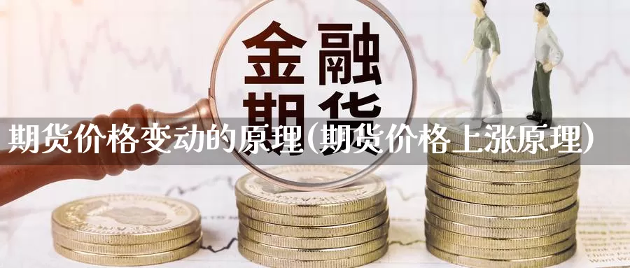 期货价格变动的原理(期货价格上涨原理)_https://www.zhuotongtaye.com_期货百科_第1张