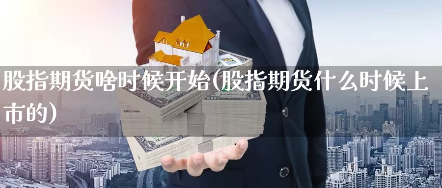 股指期货啥时候开始(股指期货什么时候上市的)_https://www.zhuotongtaye.com_期货分析_第1张