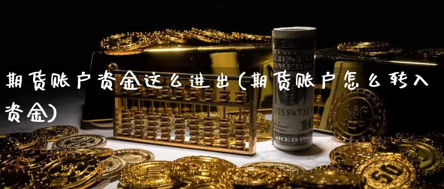 期货账户资金这么进出(期货账户怎么转入资金)_https://www.zhuotongtaye.com_期货分析_第1张