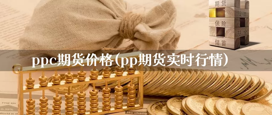 ppc期货价格(pp期货实时行情)_https://www.zhuotongtaye.com_期货知识_第1张