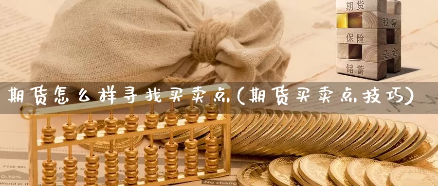 期货怎么样寻找买卖点(期货买卖点技巧)_https://www.zhuotongtaye.com_期货百科_第1张