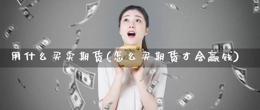 用什么买卖期货(怎么买期货才会赢钱)_https://www.zhuotongtaye.com_期货走势_第1张