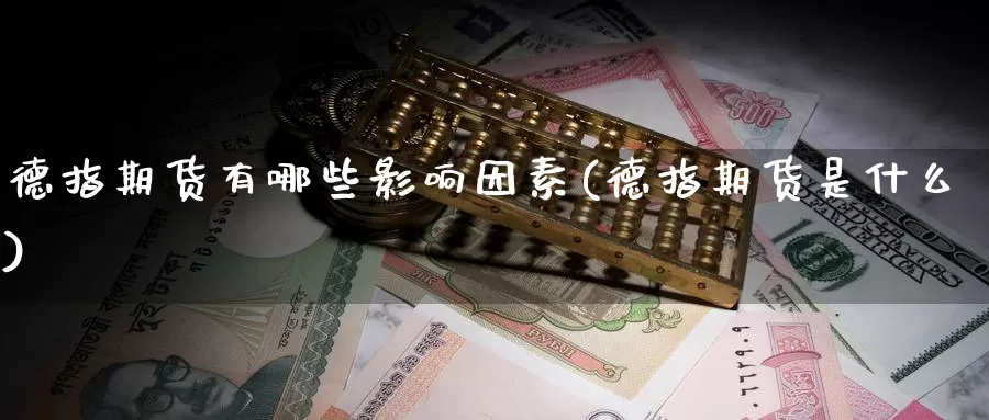 德指期货有哪些影响因素(德指期货是什么)_https://www.zhuotongtaye.com_期货知识_第1张