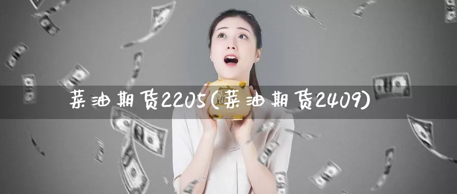 菜油期货2205(菜油期货2409)_https://www.zhuotongtaye.com_期货分析_第1张