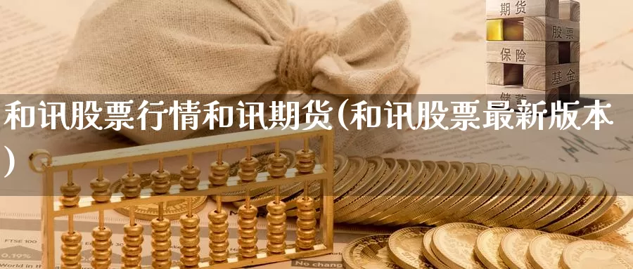 和讯股票行情和讯期货(和讯股票最新版本)_https://www.zhuotongtaye.com_期货分析_第1张