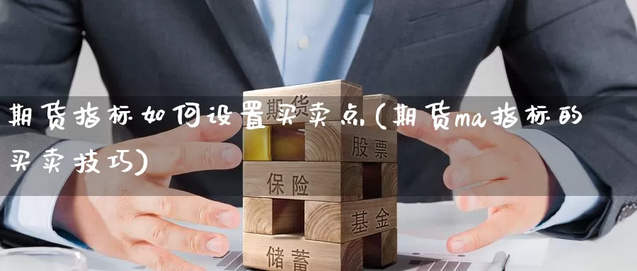 期货指标如何设置买卖点(期货ma指标的买卖技巧)_https://www.zhuotongtaye.com_期货分析_第1张