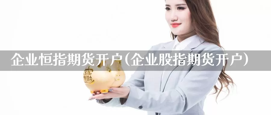 企业恒指期货开户(企业股指期货开户)_https://www.zhuotongtaye.com_期货走势_第1张