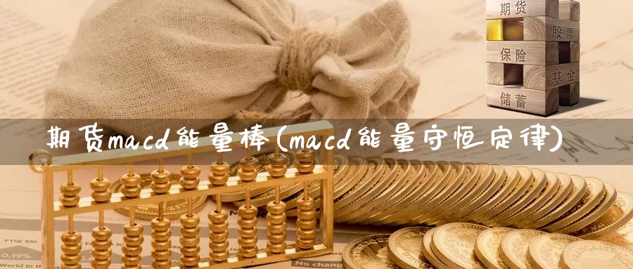 期货macd能量棒(macd能量守恒定律)_https://www.zhuotongtaye.com_期货平台_第1张