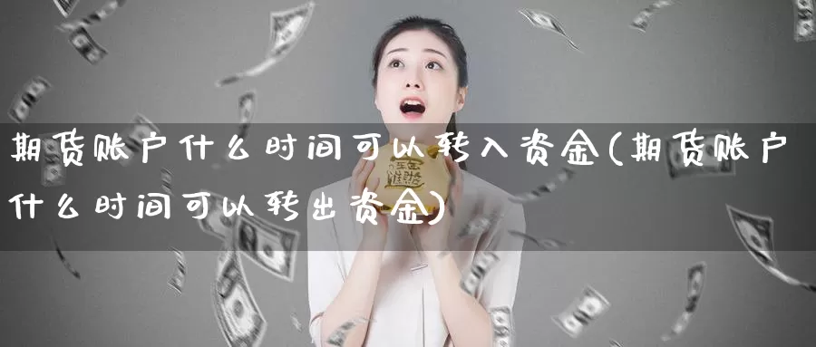 期货账户什么时间可以转入资金(期货账户什么时间可以转出资金)_https://www.zhuotongtaye.com_期货知识_第1张