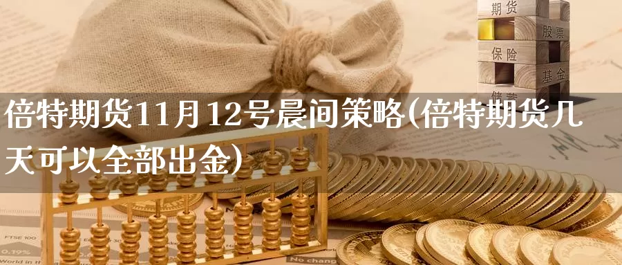 倍特期货11月12号晨间策略(倍特期货几天可以全部出金)_https://www.zhuotongtaye.com_期货知识_第1张