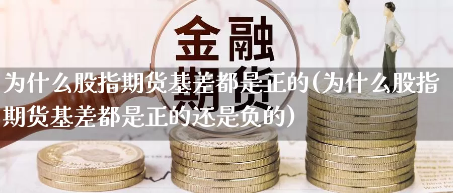 为什么股指期货基差都是正的(为什么股指期货基差都是正的还是负的)_https://www.zhuotongtaye.com_期货百科_第1张