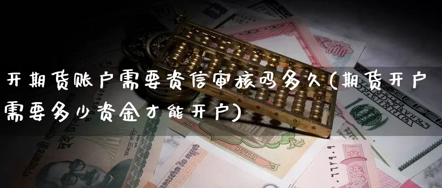 开期货账户需要资信审核吗多久(期货开户需要多少资金才能开户)_https://www.zhuotongtaye.com_期货分析_第1张