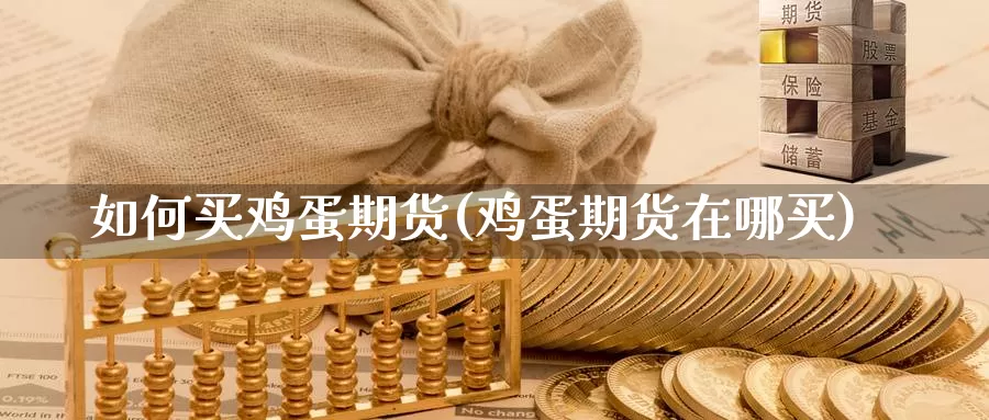 如何买鸡蛋期货(鸡蛋期货在哪买)_https://www.zhuotongtaye.com_期货分析_第1张