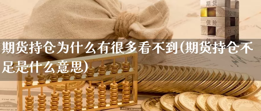 期货持仓为什么有很多看不到(期货持仓不足是什么意思)_https://www.zhuotongtaye.com_期货平台_第1张