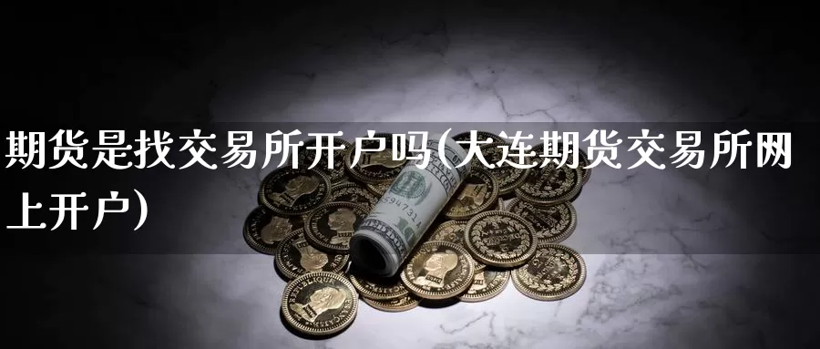 期货是找交易所开户吗(大连期货交易所网上开户)_https://www.zhuotongtaye.com_期货平台_第1张