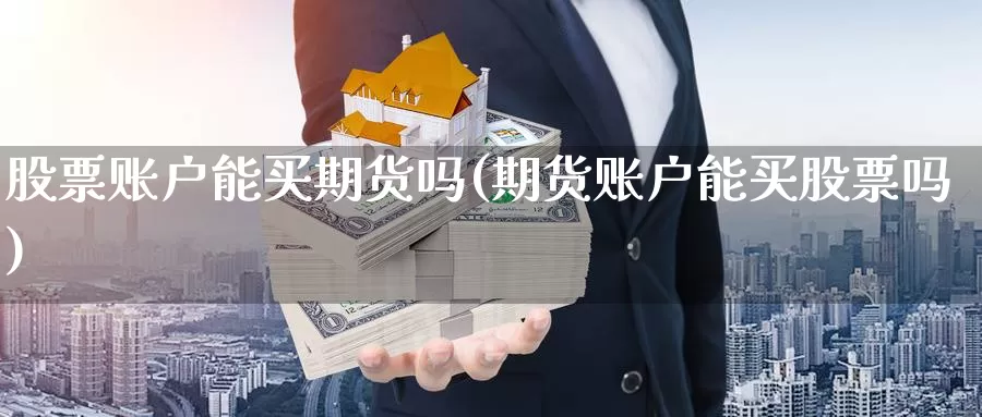 股票账户能买期货吗(期货账户能买股票吗)_https://www.zhuotongtaye.com_期货知识_第1张