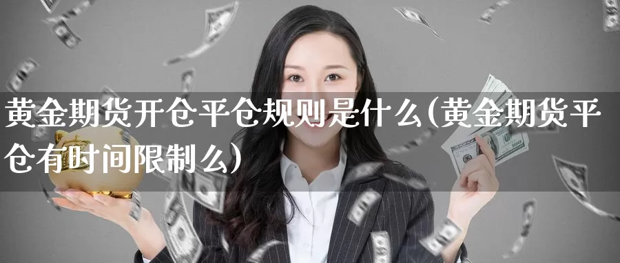 黄金期货开仓平仓规则是什么(黄金期货平仓有时间限制么)_https://www.zhuotongtaye.com_期货走势_第1张