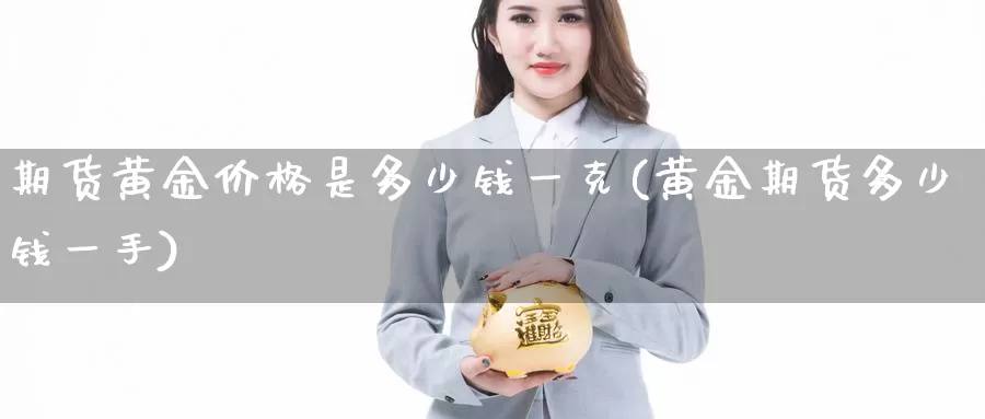 期货黄金价格是多少钱一克(黄金期货多少钱一手)_https://www.zhuotongtaye.com_期货走势_第1张