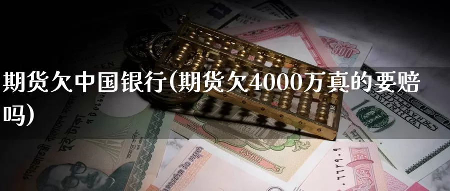 期货欠中国银行(期货欠4000万真的要赔吗)_https://www.zhuotongtaye.com_期货分析_第1张