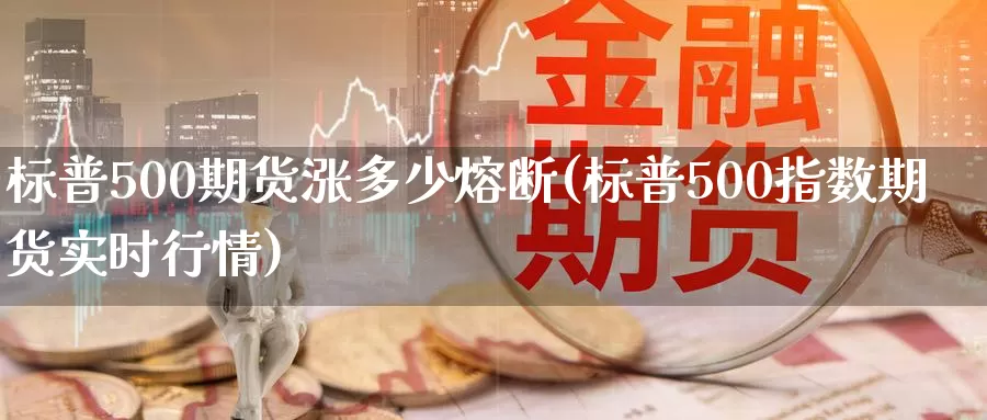 标普500期货涨多少熔断(标普500指数期货实时行情)_https://www.zhuotongtaye.com_期货百科_第1张