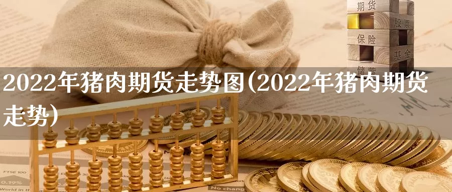 2022年猪肉期货走势图(2022年猪肉期货走势)_https://www.zhuotongtaye.com_期货百科_第1张