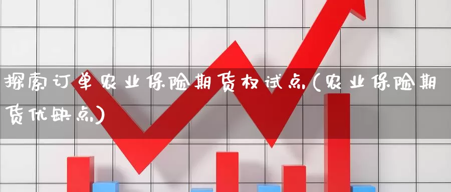 探索订单农业保险期货权试点(农业保险期货优缺点)_https://www.zhuotongtaye.com_期货走势_第1张