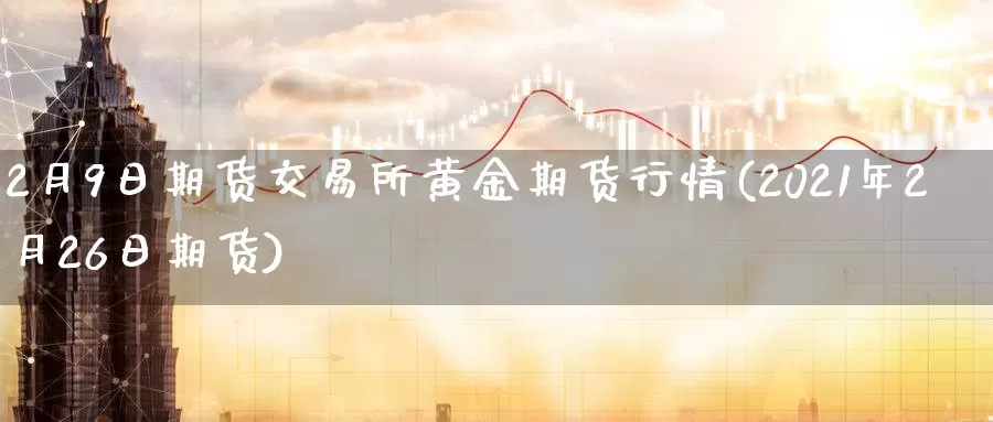 2月9日期货交易所黄金期货行情(2021年2月26日期货)_https://www.zhuotongtaye.com_期货平台_第1张