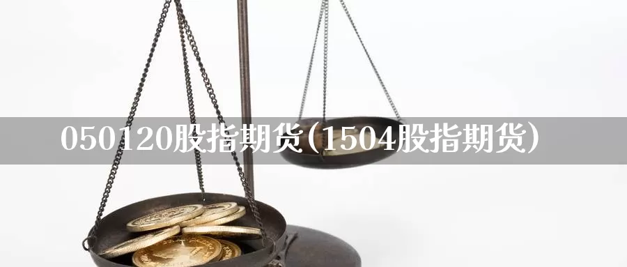 050120股指期货(1504股指期货)_https://www.zhuotongtaye.com_期货知识_第1张