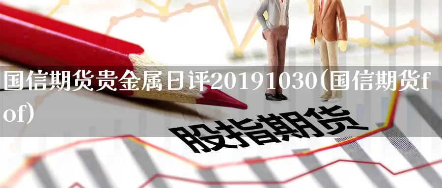 国信期货贵金属日评20191030(国信期货fof)_https://www.zhuotongtaye.com_期货平台_第1张