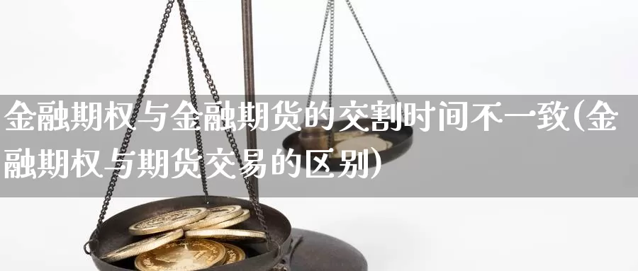 金融期权与金融期货的交割时间不一致(金融期权与期货交易的区别)_https://www.zhuotongtaye.com_期货百科_第1张