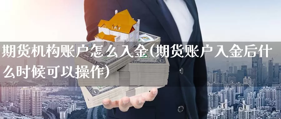 期货机构账户怎么入金(期货账户入金后什么时候可以操作)_https://www.zhuotongtaye.com_期货百科_第1张